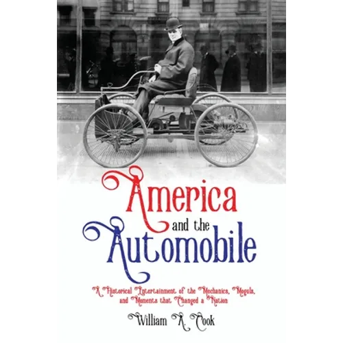 America and the Automobile: A Historical Entertainment of the Mechanics, Moguls, and Moments that Changed a Nation