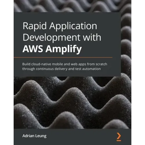 Rapid Application Development with AWS Amplify: Build cloud-native mobile and web apps from scratch through continuous delivery and test automation