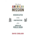 The Great American Mission: Modernization and the Construction of an American World Order