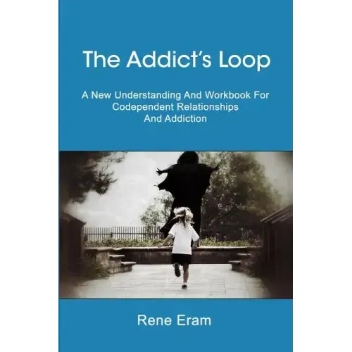 The Addict's Loop: A New Understanding And Workbook For Codependent Relationships And Addiction