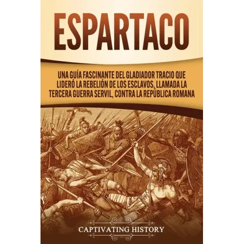 Espartaco: Una guía fascinante del gladiador tracio que lideró la rebelión de los esclavos, llamada la tercera guerra servil, contra la República roma
