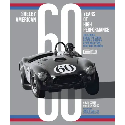 Shelby American 60 Years of High Performance: The Stories Behind the Cobra, Daytona, Mustang Gt350 and Gt500, Ford Gt40 and More