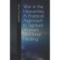War in the Heavenlies: A Practical Approach to Spiritual Warfare and Inner Healing