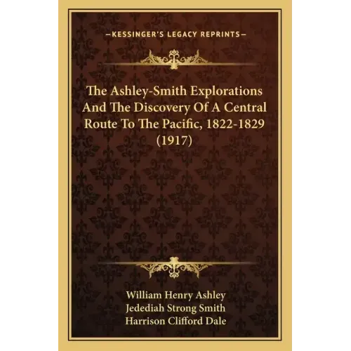The Ashley-Smith Explorations And The Discovery Of A Central Route To The Pacific, 1822-1829 (1917)