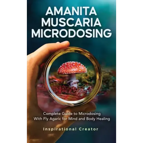 Amanita Muscaria Microdosing: Complete Guide to Microdosing With Fly Agaric for Mind and Body Healing, & Bonus