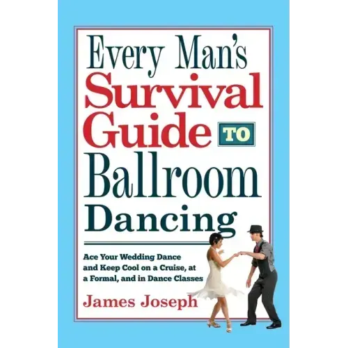 Every Man's Survival Guide to Ballroom Dancing: Ace Your Wedding Dance and Keep Cool on a Cruise, at a Formal, and in Dance Classes