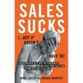 Sales Sucks... But It Doesn't Have To: Transform New Reps into Top Performers and Scale Your Sales Org from Millions to Billions