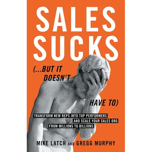 Sales Sucks... But It Doesn't Have To: Transform New Reps into Top Performers and Scale Your Sales Org from Millions to Billions