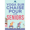 Yoga sur chaise pour les seniors: Étirements pour le soulagement de la douleur et la santé des articulations qui améliorent la souplesse des personnes