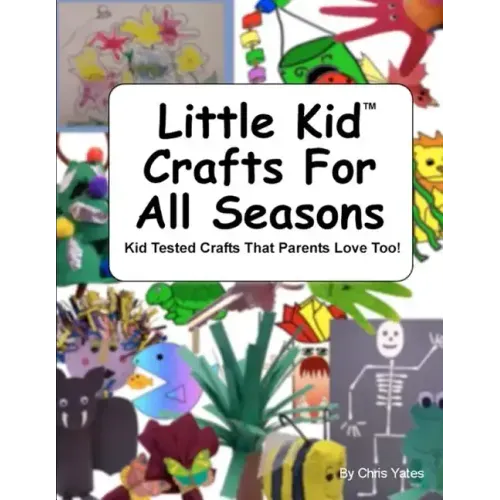Little Kid Crafts For All Seasons: Kid Tested Crafts That Parents Love Too!