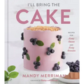 I'll Bring the Cake: Recipes for Every Season and Every Occasion