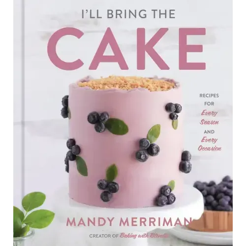 I'll Bring the Cake: Recipes for Every Season and Every Occasion