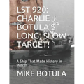 Lst 920: Charlie Botula's Long, Slow Target!: A Ship That Made History in Ww2!