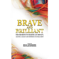Brave and Brilliant: The Secrets to Making an Impact, Leaving a Legacy and Inspiring Cultural Shift