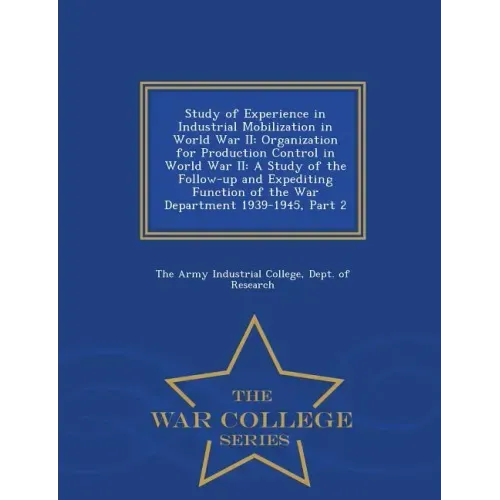 Study of Experience in Industrial Mobilization in World War II: Organization for Production Control in World War II: A Study of the Follow-Up and Expe