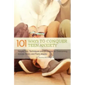 101 Ways to Conquer Teen Anxiety: Simple Tips, Techniques and Strategies for Overcoming Anxiety, Worry and Panic Attacks