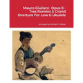Mauro Giuliani: Opus 8 - Tres Rondos & Grand Overture For Low G Ukulele