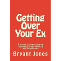 Getting Over Your Ex: 7 steps to heartbreak recovery from divorce and break-ups