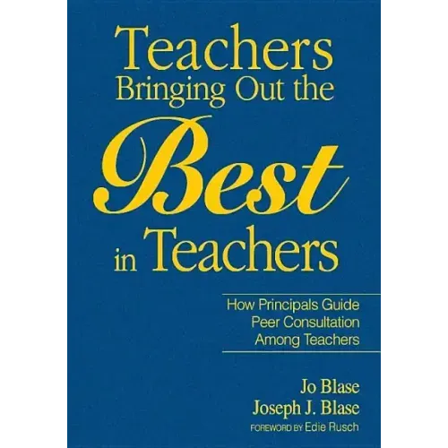 Teachers Bringing Out the Best in Teachers: A Guide to Peer Consultation for Administrators and Teachers
