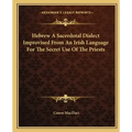 Hebrew a Sacerdotal Dialect Improvised from an Irish Language for the Secret Use of the Priests