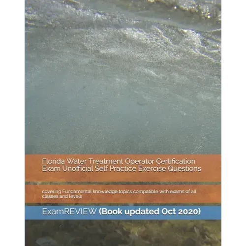 Florida Water Treatment Operator Certification Exam Unofficial Self Practice Exercise Questions: covering Fundamental knowledge topics compatible with