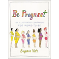 Be Pregnant: An Illustrated Companion for Moms-To-Be