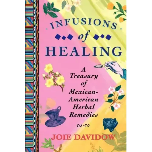 Infusions of Healing: A Treasury of Mexican-American Herbal Remedies