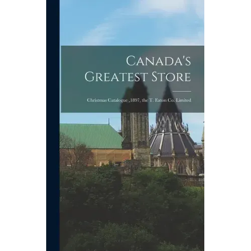 Canada's Greatest Store: Christmas Catalogue,1897, the T. Eaton Co. Limited