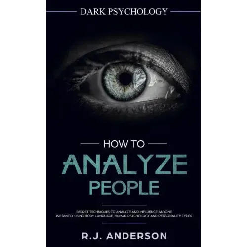 How to Analyze People: Dark Psychology - Secret Techniques to Analyze and Influence Anyone Using Body Language, Human Psychology and Personal