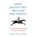 How Kentucky Became Southern: A Tale of Outlaws, Horse Thieves, Gamblers, and Breeders