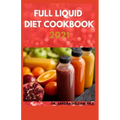 The New Full Liquid Diet Cookbook 2021: 50+ Easy And Delicious Recipes With Meal Plans For Weight Loss And Healthy Living