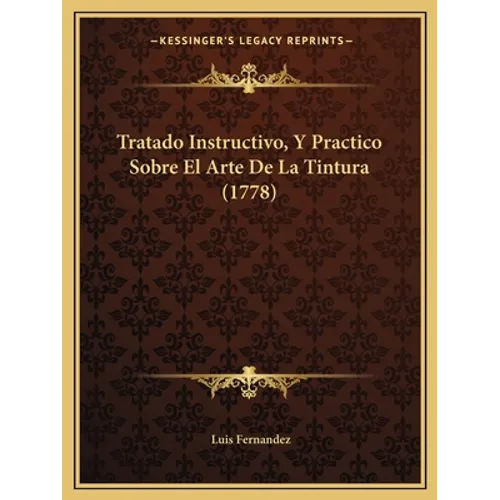 Tratado Instructivo, Y Practico Sobre El Arte De La Tintura (1778)