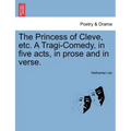 The Princess of Cleve, Etc. a Tragi-Comedy, in Five Acts, in Prose and in Verse.