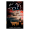 London Murder Mysteries - Ultimate Collection: The Cask, the Ponson Case & the Pit-Prop Syndicate
