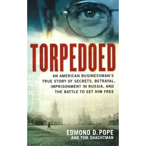 Torpedoed: An American Businessman's True Story of Secrets, Betrayal, Imprisonment in Russia, and the Battle to