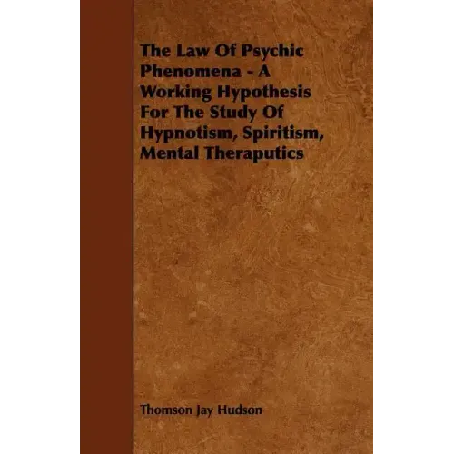 The Law of Psychic Phenomena - A Working Hypothesis for the Study of Hypnotism, Spiritism, Mental Theraputics