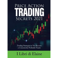 Price Action Trading Secrets 2021: Trading Strategies to You Become a Consistently Profitable Trader