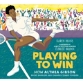Playing to Win: How Althea Gibson Broke Barriers and Changed Tennis Forever