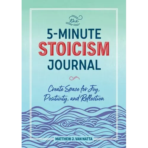 The 5-Minute Stoicism Journal: Create Space for Joy, Positivity, and Reflection