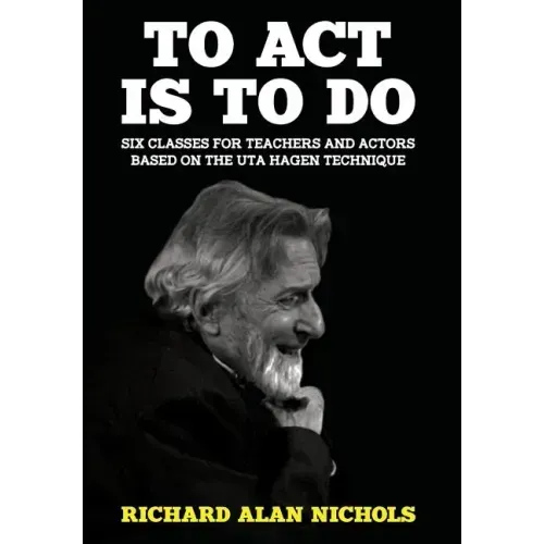 To Act Is to Do: Six Classes for Teachers and Actors Based on the Uta Hagen Technique