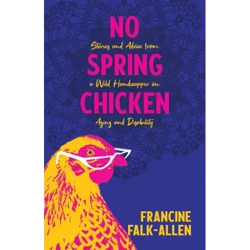 No Spring Chicken: Stories and Advice from a Wild Handicapper on Aging and Disability