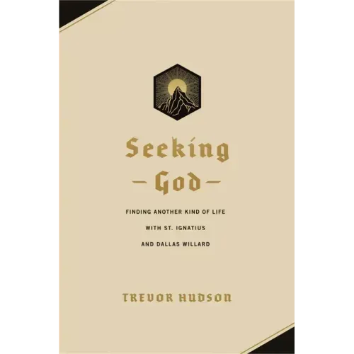Seeking God: Finding Another Kind of Life with St. Ignatius and Dallas Willard