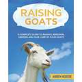 Raising Goats: A complete Guide to Learn How to Raise Goats. Raising, Breeding, Keeping and Take Care of your Goats