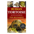 Russian Tortoise as Pets Handbook for Beginners: Detailed Guide on How to Effectively Raise Russian Tortoise as Pets&Other Purposes;Includes Its Care&