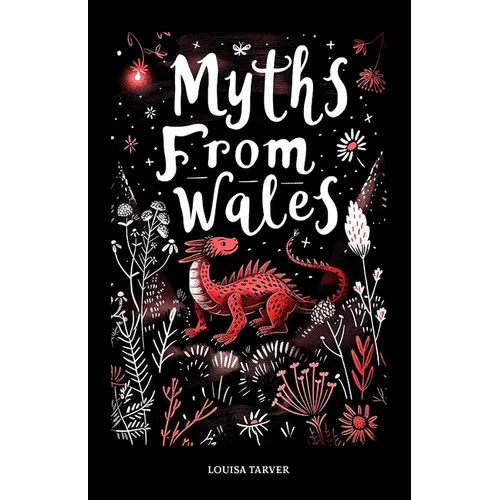 Myths From Wales: A Treasury of Welsh Mythology, Famous Legends and Mythical Creatures Discover Ancient Mabinogion Folk Tales and Gaelic