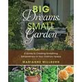 Big Dreams, Small Garden: A Guide to Creating Something Extraordinary in Your Ordinary Space