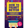 How to Prompt Better: A Beginner's Guide to Working with AI