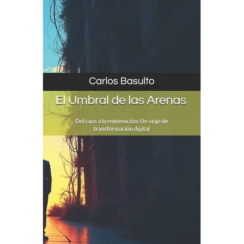 El Umbral de las Arenas: Del caos a la reinvención: Un viaje de transformación digital