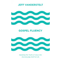 Gospel Fluency: Speaking the Truths of Jesus Into the Everyday Stuff of Life