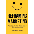 Reframing Marketing: A 3-step plan for effective and ethical marketing